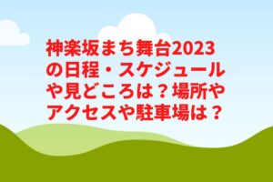 神楽坂まち舞台2023の日程・スケジュールや見どころは？場所やアクセスや駐車場は？
