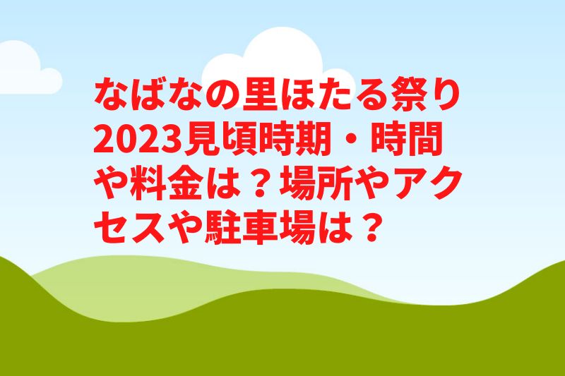 なばなの里ほたる祭り2023見頃時期・時間や料金は？場所やアクセスや駐車場は？