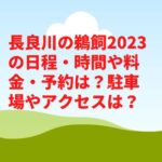 長良川の鵜飼2023の日程・時間や料金・予約は？駐車場やアクセスは？