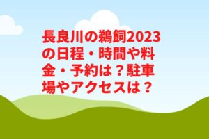 長良川の鵜飼2023の日程・時間や料金・予約は？駐車場やアクセスは？