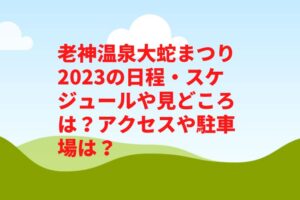 老神温泉大蛇まつり2023の日程・スケジュールや見どころは?アクセスや駐車場は?