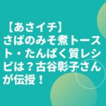【あさイチ】さばのみそ煮トースト・たんぱく質レシピは？古谷彰子さんが伝授！