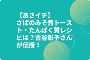【あさイチ】さばのみそ煮トースト・たんぱく質レシピは？古谷彰子さんが伝授！
