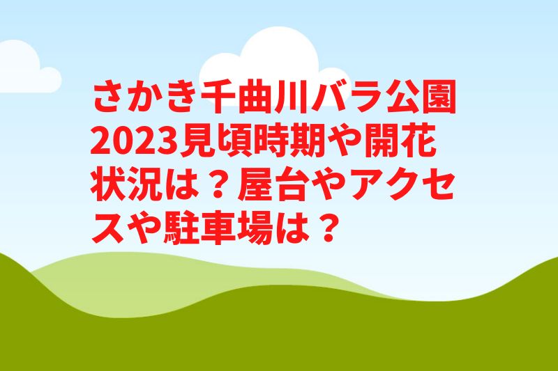 さかき千曲川バラ公園2023見頃時期や開花状況は？屋台やアクセスや駐車場は？