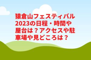 猿倉山フェスティバル2023の日程・時間や屋台は？アクセスや駐車場や見どころは？