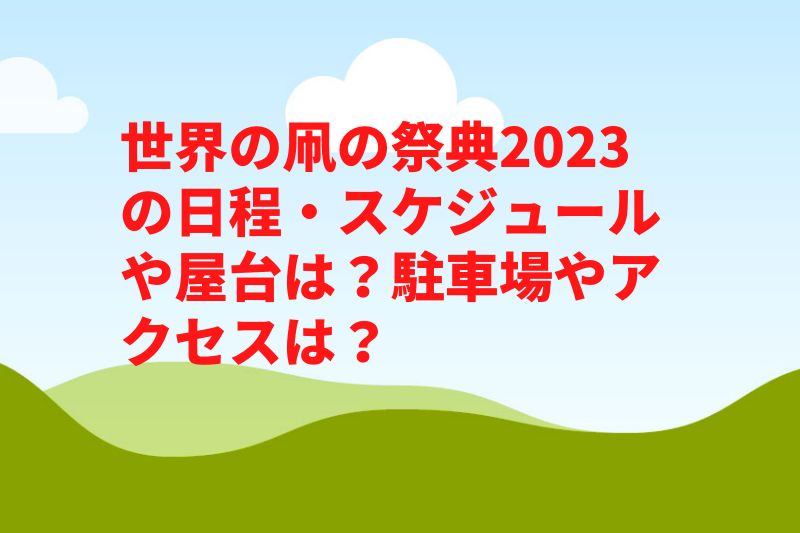世界の凧の祭典2023の日程・スケジュールや屋台は？駐車場やアクセスや見どころは？