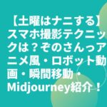 【土曜はナニする】スマホ撮影テクニックは？ぞのさんっアニメ風・ロボット動画・瞬間移動・Midjourney紹介！