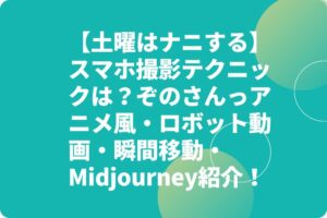 【土曜はナニする】スマホ撮影テクニックは？ぞのさんっアニメ風・ロボット動画・瞬間移動・Midjourney紹介！