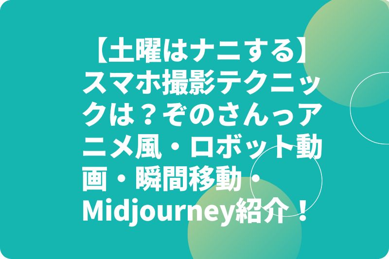 【土曜はナニする】スマホ撮影テクニックは？ぞのさんっアニメ風・ロボット動画・瞬間移動・Midjourney紹介！