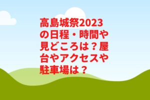 高島城祭2023の日程・時間や見どころは?屋台やアクセスや駐車場は?