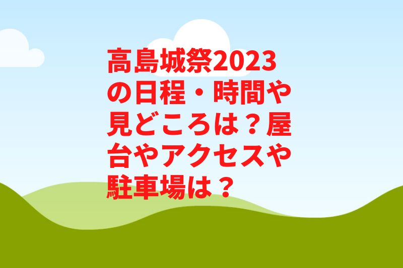 高島城祭2023の日程・時間や見どころは？屋台やアクセスや駐車場は？