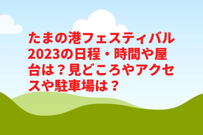 たまの港フェスティバル2023の日程・時間や屋台は?見どころやアクセスや駐車場は?