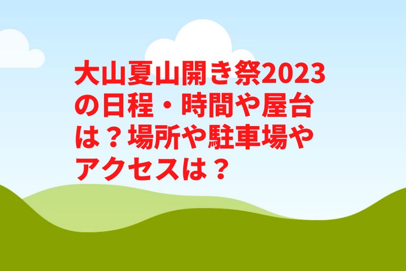 大山夏山開き祭2023の日程・時間や屋台は？場所や駐車場やアクセスは？