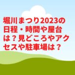 堀川まつり2023の日程・時間や屋台は？見どころやアクセスや駐車場は？