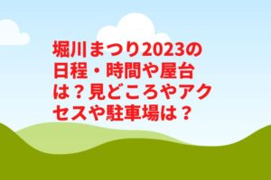堀川まつり2023の日程・時間や屋台は？見どころやアクセスや駐車場は？