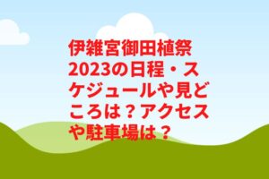伊雑宮御田植祭2023の日程・スケジュールや見どころは？アクセスや駐車場は？