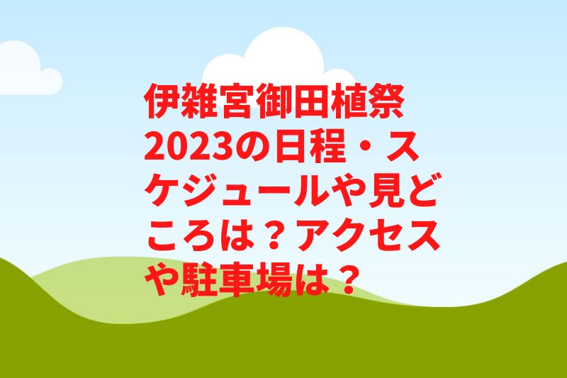 伊雑宮御田植祭2023の日程・スケジュールや見どころは？アクセスや駐車場は？