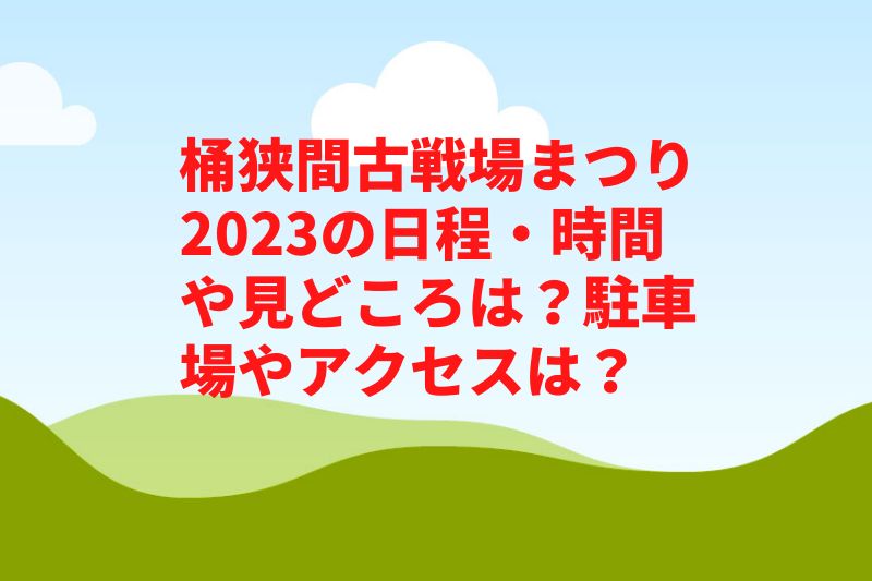 桶狭間古戦場まつり2023の日程・時間や見どころは？駐車場やアクセスは？