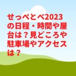 せっぺとべ2023の日程・時間や屋台は？見どころや駐車場やアクセスは？