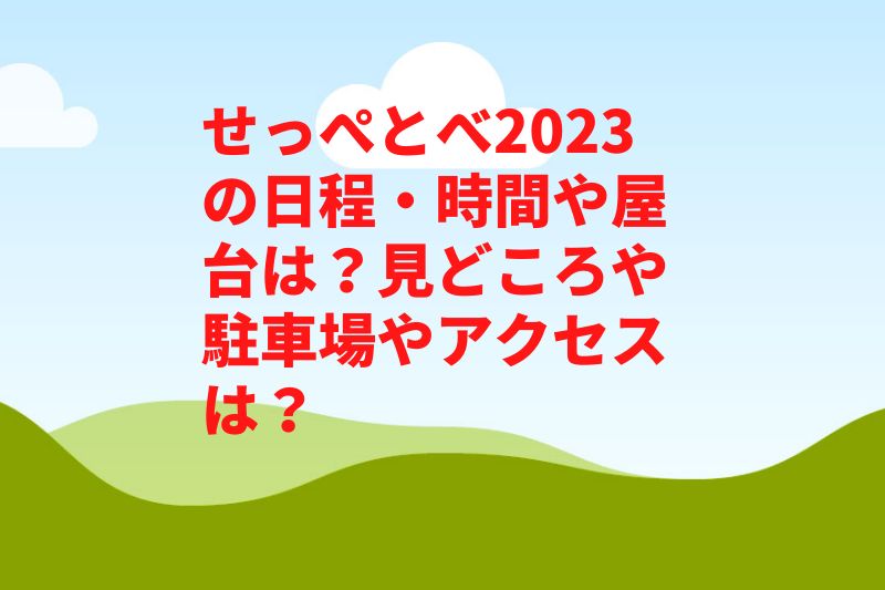せっぺとべ2023の日程・時間や屋台は？見どころや駐車場やアクセスは？