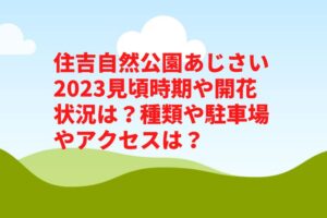 住吉自然公園あじさい2023見頃時期や開花状況は？見どころや駐車場やアクセスは？