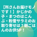 【所さんお届けモノです！】かじかの子・まつのはこんぶ・粉雪サラミのお取り寄せは？朝ごはんのお供SP！