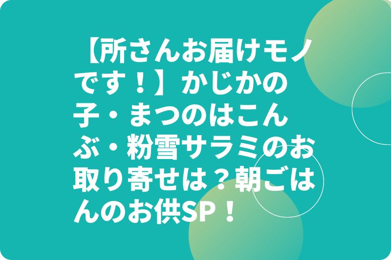 【所さんお届けモノです!】かじかの子・まつのはこんぶ・粉雪サラミのお取り寄せは?朝ごはんのお供SP!