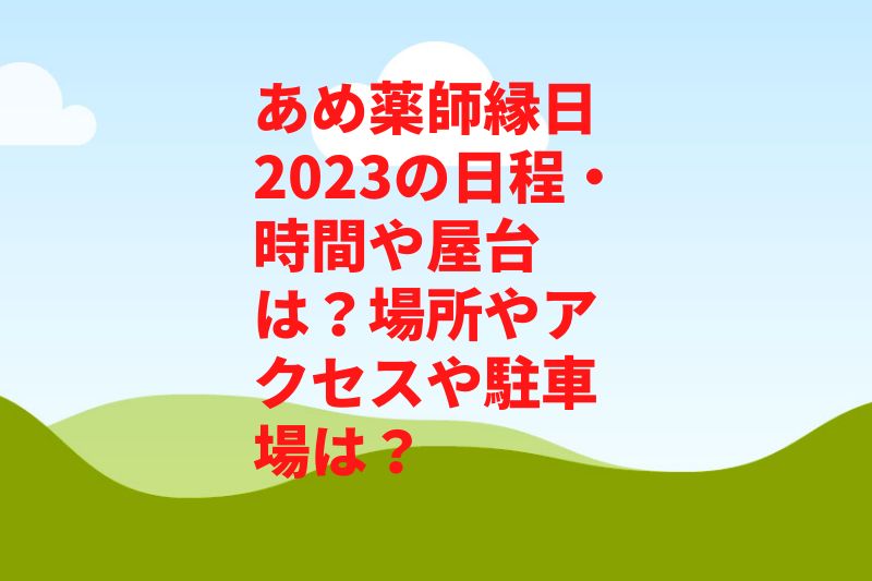 あめ薬師縁日2023の日程・時間や屋台は?場所やアクセスや駐車場は?