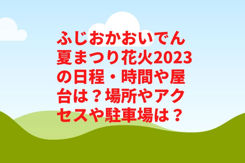 ふじおかおいでん夏まつり花火2023の日程・時間や屋台は？場所やアクセスや駐車場は？