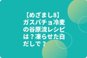 【めざまし8】ガスパチョ冷麦の谷原流レシピは？凍らせた白だしで？