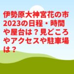 伊勢原大神宮花の市2023の日程・時間や屋台は？見どころやアクセスや駐車場は？