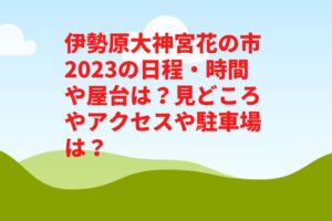 伊勢原大神宮花の市2023の日程・時間や屋台は？見どころやアクセスや駐車場は？