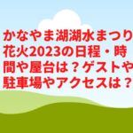 かなやま湖湖水まつり花火2023の日程・時間や屋台は？ゲストや駐車場やアクセスは？　