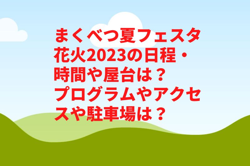 まくべつ夏フェスタ花火2023の日程・時間や屋台は?プログラムやアクセスや駐車場は?