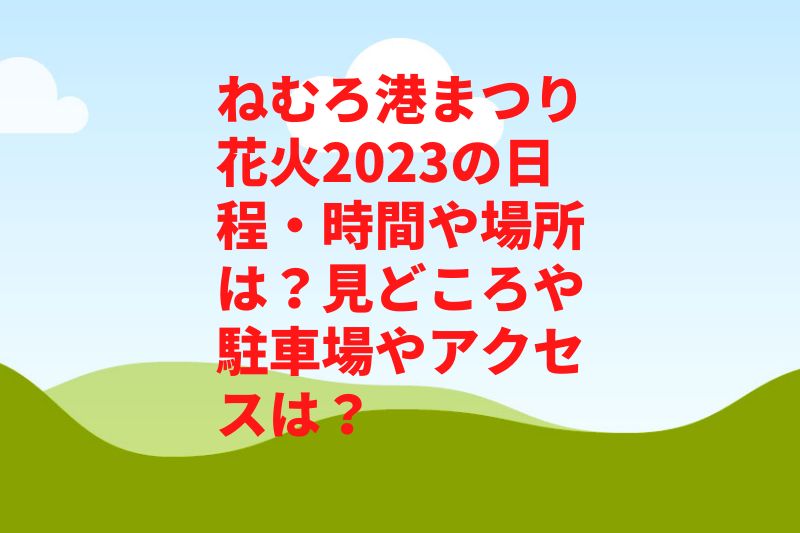 ねむろ港まつり花火2023の日程・時間や場所は？見どころや駐車場やアクセスは？　
