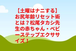 【土曜はナニする】お尻年齢リセット術とは？松尾タカシの赤ちゃん・ベビーステップエクササイズ！