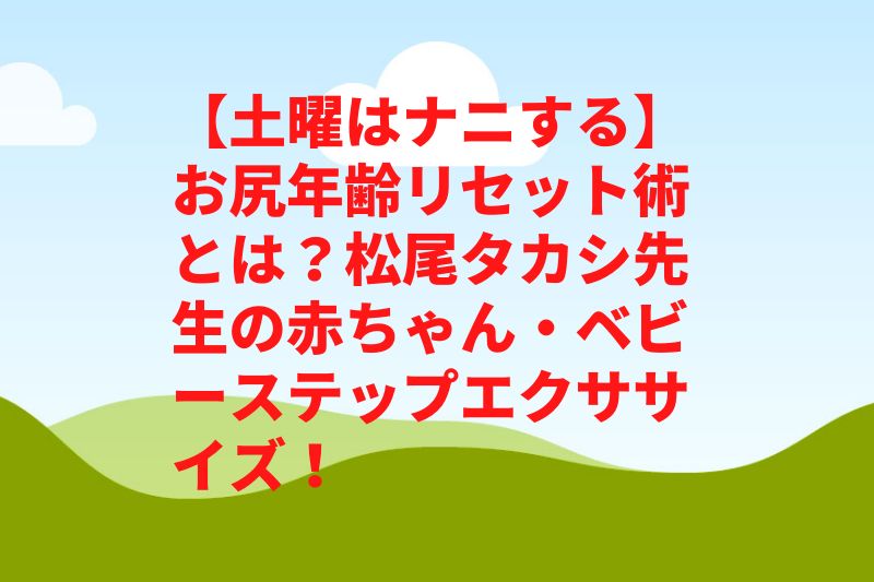【土曜はナニする】お尻年齢リセット術とは?松尾タカシの赤ちゃん・ベビーステップエクササイズ!