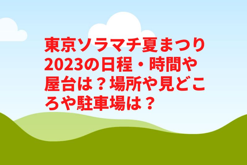 東京ソラマチ夏まつり2023の日程・時間や屋台は?場所や見どころや駐車場は?