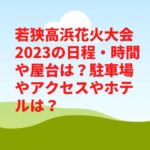 若狭高浜花火大会2023の日程・時間や屋台は？駐車場やアクセスやホテルは？