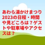 あわら湯かけまつり2023の日程・時間やイベントスケジュールは？見どころや駐車場やアクセスは？　