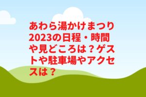 あわら湯かけまつり2023の日程・時間やイベントスケジュールは？見どころや駐車場やアクセスは？　