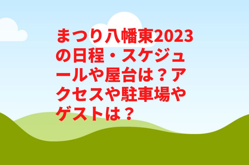 まつり八幡東2023の日程・スケジュールや屋台は？アクセスや駐車場やゲストは？