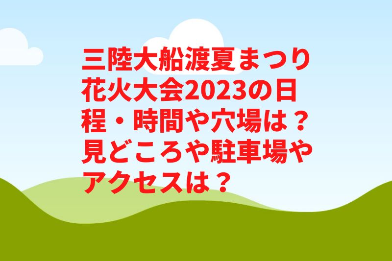 三陸大船渡夏まつり花火大会2023の日程・時間や穴場は？見どころや駐車場やアクセスは？　