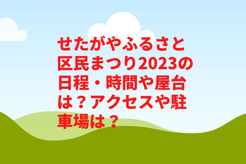 せたがやふるさと区民まつり2023の日程・時間や屋台は？アクセスや駐車場は？　