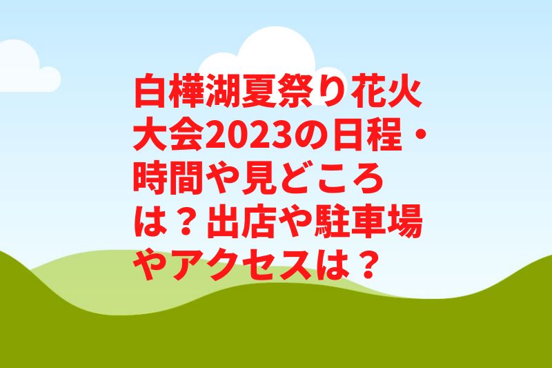 白樺湖夏祭り花火大会2023の日程・時間や見どころは？出店や駐車場やアクセスは？　