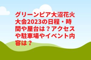 グリーンピア大沼花火大会2023の日程・時間や屋台は?アクセスや駐車場やイベント内容は?