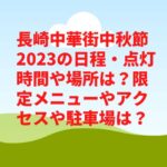 長崎中華街中秋節2023の日程・点灯時間や場所は？限定メニューやアクセスや駐車場は？　