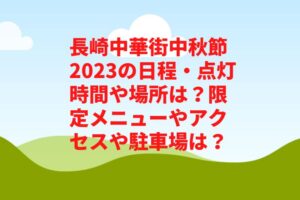 長崎中華街中秋節2023の日程・点灯時間や場所は?限定メニューやアクセスや駐車場は?