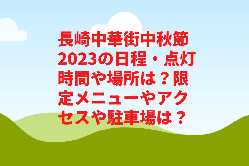 長崎中華街中秋節2023の日程・点灯時間や場所は？限定メニューやアクセスや駐車場は？　