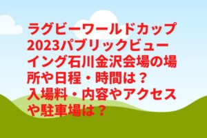 ラグビーワールドカップ2023パブリックビューイング石川金沢会場の場所や日程・時間は?入場料やアクセスや駐車場は?